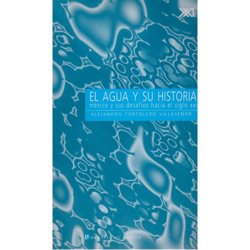 El Agua Y Su Historia: México Y Sus Desafíos Hacia El Siglo Xxi, De Alejandro Tortelero Villaseñor. Editorial Siglo Xxi Editores, Tapa Blanda En Español, 2006