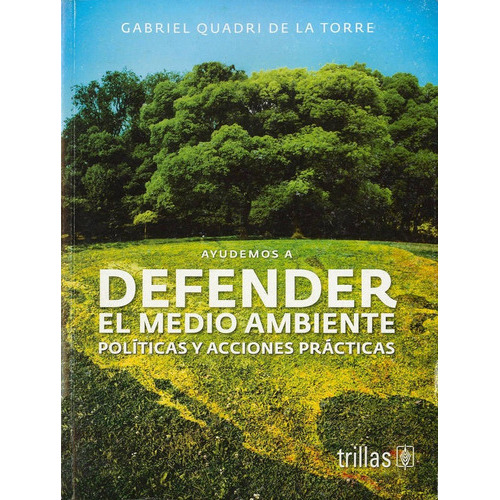 Ayudemos A Defender El Medio Ambiente Políticas Y Acciones Practicas, De Quadri De La Torre, Gabriel., Vol. 1. Editorial Trillas, Tapa Blanda En Español, 2012