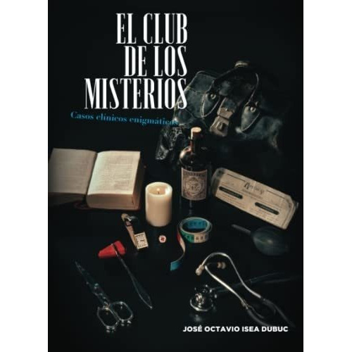 El Club De Los Misterios Casos Clinicos Enigmaticos, de Isea Dubuc, José Octavio. Editorial Independently Published en español