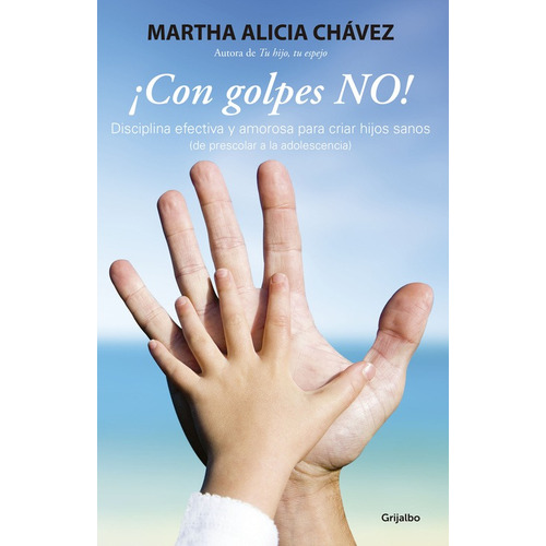 ¡Con golpes NO!: Disciplina efectiva y amorosa para criar hijos sanos (de preescolar a la adolesc, de Chávez, Martha Alicia. Serie Autoayuda y Superación Editorial Grijalbo, tapa blanda en español, 2015