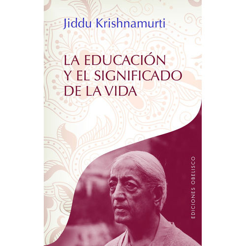 La Educación y El Significado De La Vida, de Krishnamurti, J.. Editorial Ediciones Obelisco, tapa blanda en español, 2017