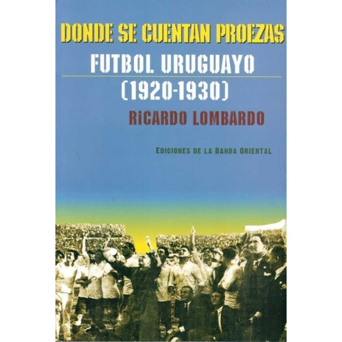 Donde Se Cuentan Proezas Futbol Uruguayo 1920 1930 Lombardo