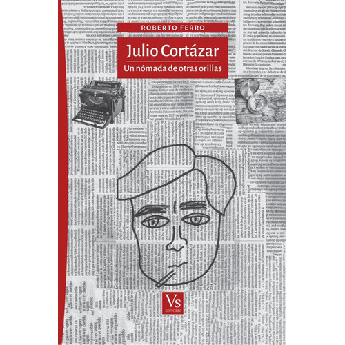 Julio Cortázar, Un Nómada De Otras Orillas, De Roberto Ferro.Editorial Voria Stefanovsky Editores,  2018