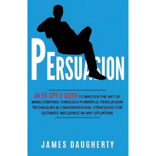 Persuasion : An Ex-spy's Guide To Master The Art Of Mind Control Through Powerful Persuasion Tech..., De James Daugherty. Editorial British Basics Trading, Tapa Blanda En Inglés