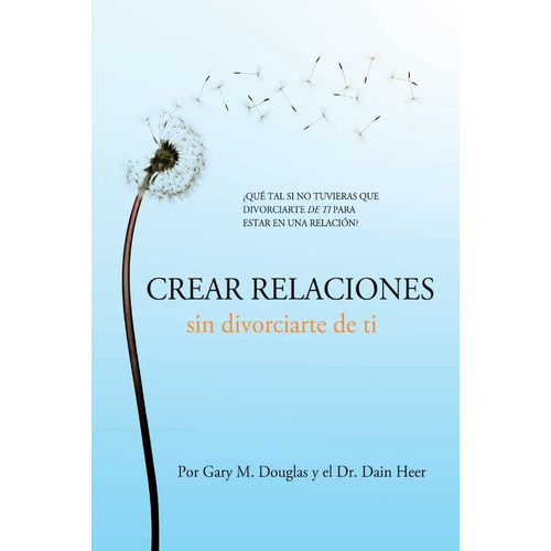 Crear Relaciones Sin Divorciarte De Ti (spanish)