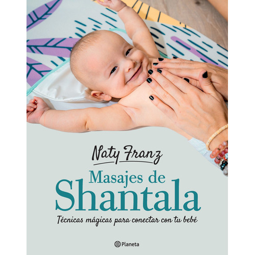 Masajes shantala para bebés: Técnicas mágicas para conectar con tu bebé, de Naty Franz. Editorial Planeta, tapa blanda en español