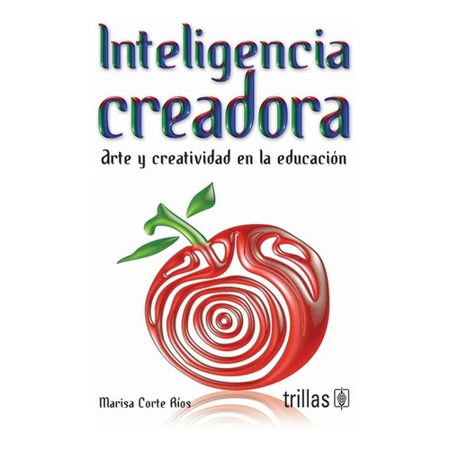 Inteligencia Creadora: Arte Y Creatividad En La Educación, De Corte Rios, Marisa., Vol. 1. Editorial Trillas, Tapa Blanda, Edición 1a En Español, 2010