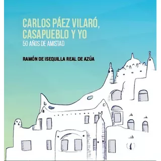 Carlos Páez Vilaró, Casapueblo Y Yo: 50 Años De Amistad, De Ramón De Isequilla Real De Azúa. Editorial Ediciones De La Plaza, Tapa Blanda, Edición 1 En Español
