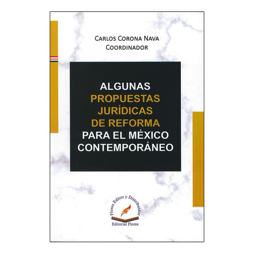 Algunas Propuestas Jurídicas De Reforma Para El México Contemporáneo, De Corona Nava, Carlos. Editorial Flores Editor Y Distribuidor, Tapa Blanda, Edición 1 Edición En Español, 2021