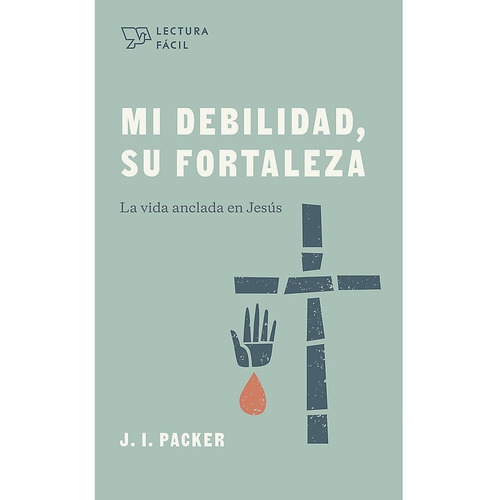 Mi debilidad, Su fortaleza Lectura Fácil, de J.I. Packer. Editorial Grupo editorial de B&H en español