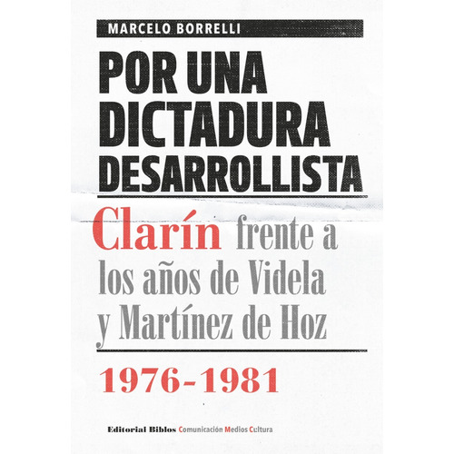 Por Una Dictadura Desarrollista. Clarín Frente A Los Años De Videla Y Martínez De Hoz, 1976-1981, De Borrelli, Marcelo. Editorial Biblos, Tapa Blanda En Español, 2016