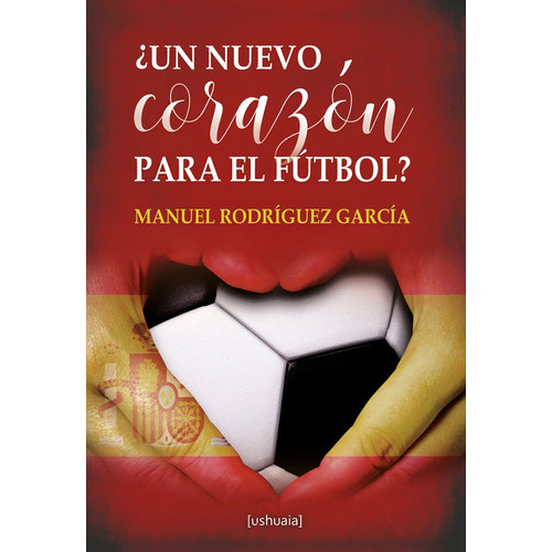 Un nuevo corazón para el fútbol, de Manuel Rodríguez García. Editorial Ushuaia Ediciones, tapa blanda en español, 2022