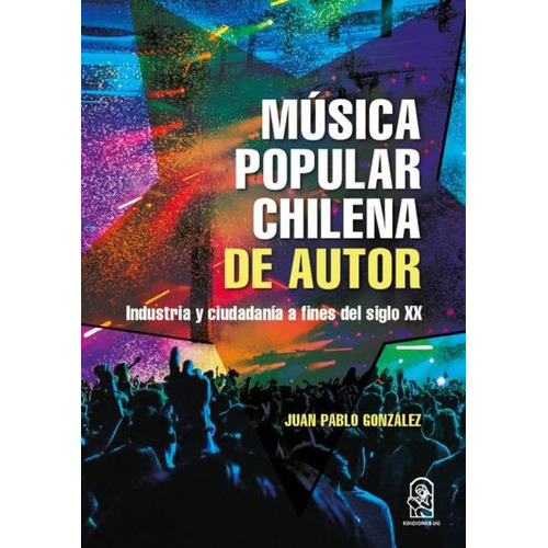 Musica Popular Chilena De Autor Industria Y Ciudadania A Fines Del Siglo Xx, De González, Juan Pablo. Editorial Pontificia Universidad Católica De Chile, Tapa Blanda, Edición 1 En Español, 2022