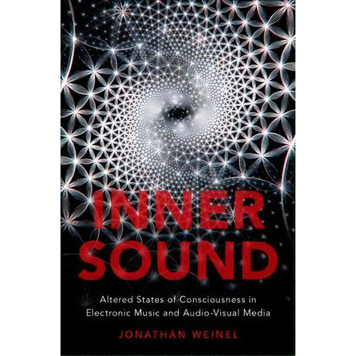 Inner Sound : Altered States Of Consciousness In Electronic Music And Audio-visual Media, De Jonathan Weinel. Editorial Oxford University Press Inc, Tapa Blanda En Inglés