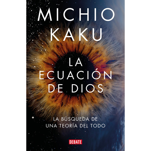 La ecuación de Dios: La búsqueda de una teoría del todo, de Kaku, Michio. Serie Ensayo Literario, vol. 1.0. Editorial Debate, tapa blanda, edición 1.0 en español, 2022