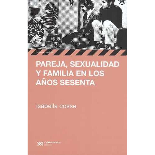Pareja Sexualidad Y Familia En Los Años Sesenta - Cosse Isab, De Cosse, Isabella. Editorial Siglo Xxi, Edición 1 En Español