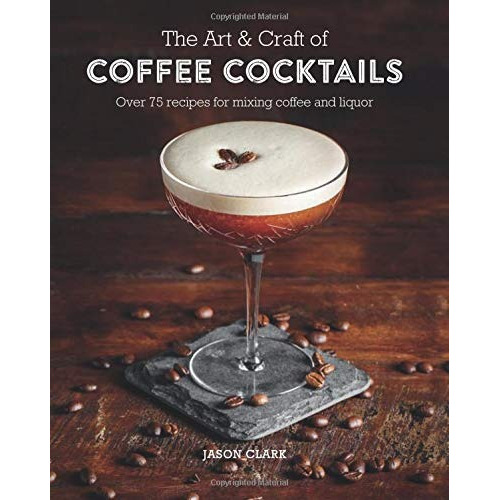 Book : The Art & Craft Of Coffee Cocktails Over 80 Recipes..