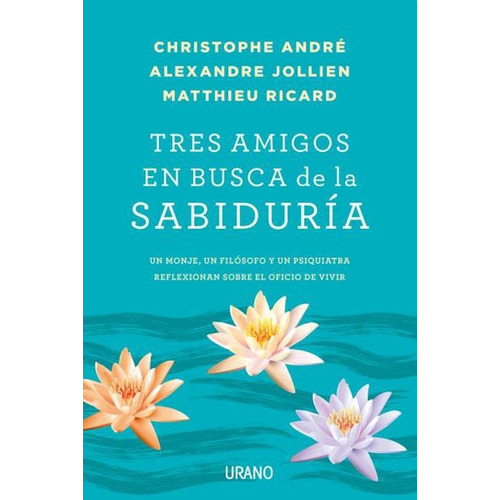 TRES AMIGOS EN BUSCA DE LA SABIDURÍA, de Christophe Andre / Alexandre Jollien / Matthieu Ricard. Editorial URANO en español, 2016