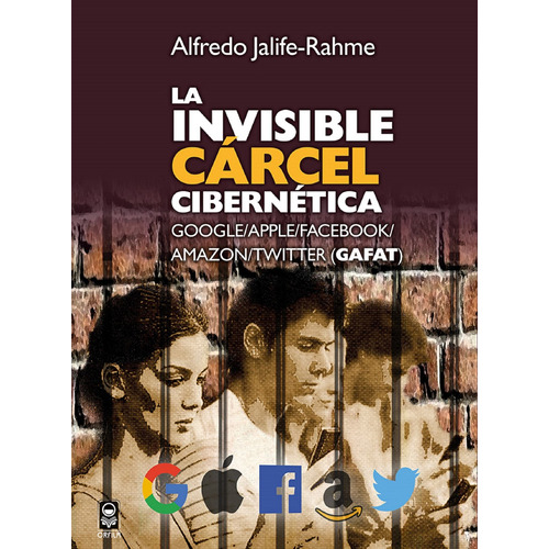 La invisible cárcel cibernética. Google/Apple/Facebook/Amazon/Twitter (GAFAT), de Jalife-Rahme, Alfredo. Serie Geopolítica y dominación Editorial Grupo Editor Orfila Valentini en español, 2019