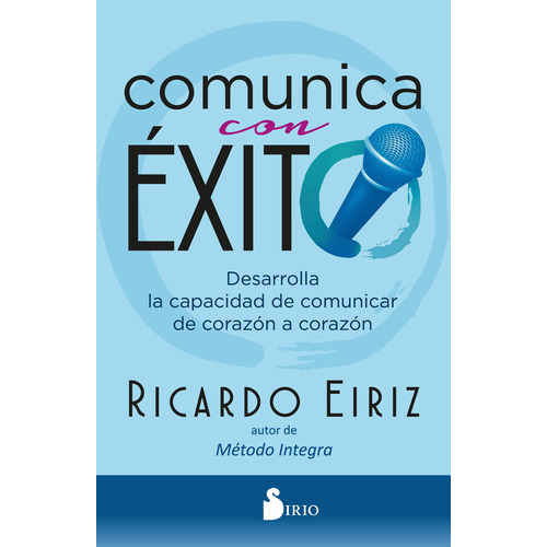 Comunica con éxito: Desarrolla la capacidad de comunicar de corazón a corazón, de Eiriz, Ricardo. Editorial Sirio, tapa blanda en español, 2020