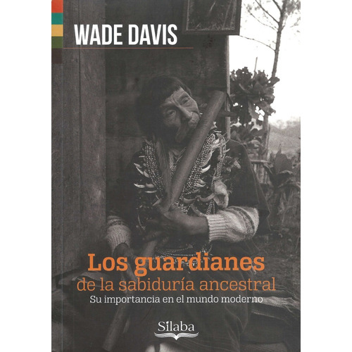 Los Guardianes De La Sabiduria Ancestral - Wade Davis