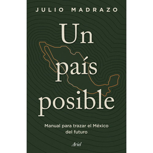 Un país posible: Manual para trazar el México del futuro, de Madrazo, Julio. Serie Fuera de colección Editorial Ariel México, tapa blanda en español, 2022