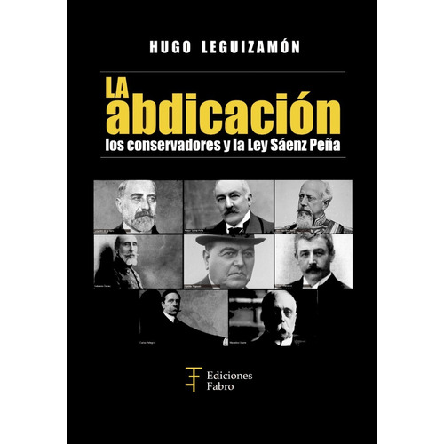 La Abdicación Los Conservadores Y La Ley Saenz Peña, De Hugo Leguizamon. Editorial Ediciones Fabro En Español