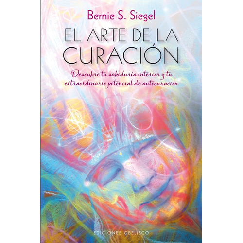 El arte de la curación: Descubre tu sabiduría interior y tu extraordinario potencial de autocuración, de Siegel, Bernie S.. Editorial Ediciones Obelisco, tapa blanda en español, 2015