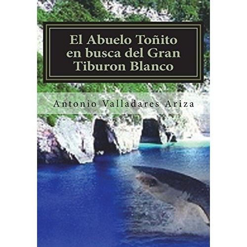 El Abuelo Toñito En Busca Del Gran Tiburon Blanco, De Valladares Ariza, +34 Antonio. Editorial Createspace Independent Publishing Platform En Español