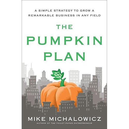 The Pumpkin Plan: A Simple Strategy to Grow a Remarkable Business in Any Field, de Mike Michalowicz. Editorial Portfolio en inglés
