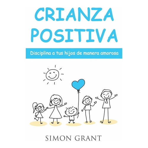 Crianza Positiva: Disciplina A Tus Hijos De Manera Amorosa: 1, De Simon Grant. Editorial Joiningthedotstv Limited, Tapa Blanda En Español, 2020