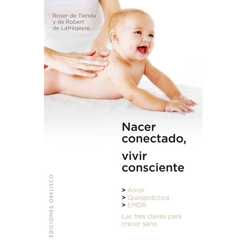 Nacer conectado, vivir consciente: amor, quiropráctica y EMDR las tres claves para crecer sano, de De Tienda, Roser. Editorial Ediciones Obelisco, tapa blanda en español, 2010