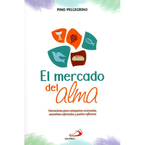 El Mercado Del Alma. Narraciones Para Catequistas Avanzados, Sacerdotes Esforzados Y Padres Reflexivos, De Pino Pellegrino. Editorial San Pablo, Tapa Blanda, Edición 2018 En Español