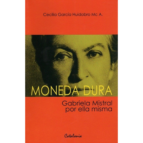 Moneda Dura Gabriela Mistral Por Ella Misma, De Cecilia García-huidobro Mc A. Editorial Catalonia En Español