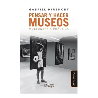 Pensar Y Hacer Museos - Gabriel Miremont