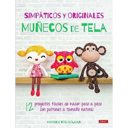 Simpáticos Y Originales Muñecos De Tela : 12 Proyectos Fáciles De Hacer Paso A Paso Con Patrones A Tamaño Natural, De Mariska Vos-bolman. Editorial El Drac, S.l., Tapa Blanda En Español