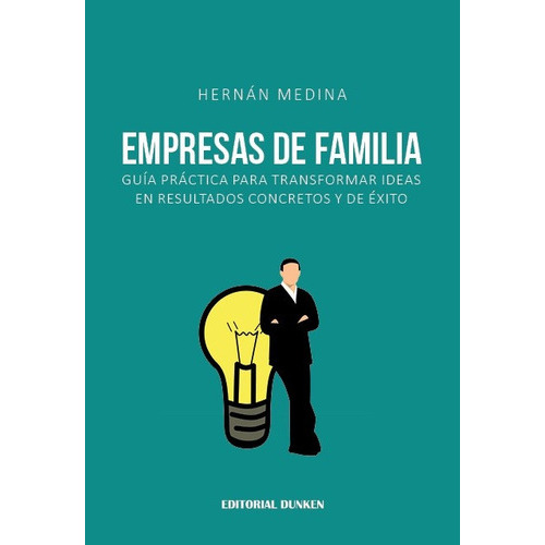 Empresas De Familia: GUÍA PRÁCTICA PARA TRANSFORMAR IDEAS EN RESULTADOS CONCRETOS, de Medina Hernán. Serie N/a, vol. Volumen Unico. Editorial Dunken, tapa blanda, edición 1 en español