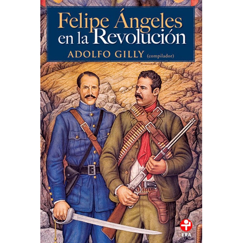 Felipe Ángeles en la Revolución, de Gilly, Adolfo. Serie Bolsillo Era Editorial Ediciones Era, tapa blanda en español, 2016