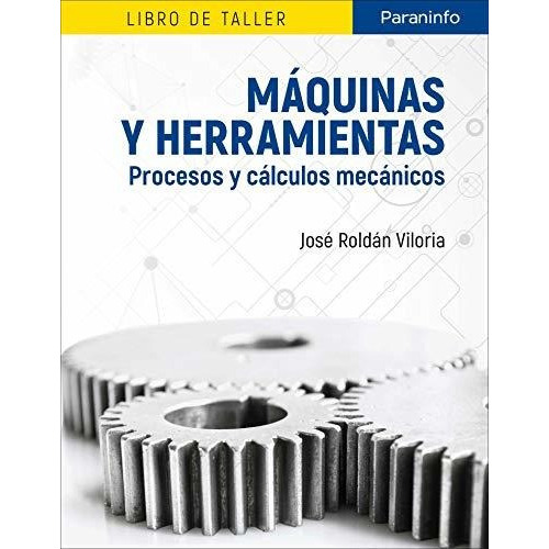 Máquinas Y Herramientas. Procesos Y Cálculos Mecánicos: Libro De Taller, De Roldán Viloria, José. Editorial Ediciones Paraninfo, S.a, Tapa Blanda En Español