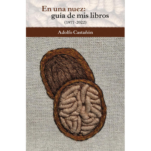 En Una Nuez. Guía De Mis Libros (1977-2022), De Castañón, Adolfo. Editorial Bonilla Artigas Editores, Tapa Blanda, Edición 1.0 En Español, 2022