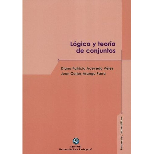Lógica Y Teoría De Conjuntos, De Diana Patricia Acevedo Velez, Juan Carlos Arango Parra. Editorial U. De Antioquia, Tapa Blanda, Edición 2020 En Español