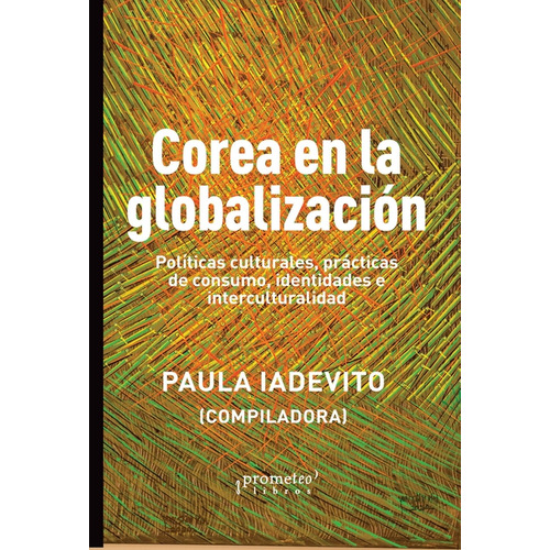 COREA EN LA GLOBALIZACION: Politicas Culturales, Practicas De Consumo, Identidades E Interculturalidad, de Paula Iadevito. Editorial PROMETEO, tapa blanda en español, 2023
