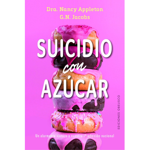 Suicidio Con Azúcar: Un alarmante vistazo a nuestra 1ª adicción nacional, de Appleton, Nancy. Editorial Ediciones Obelisco, tapa blanda en español, 2021