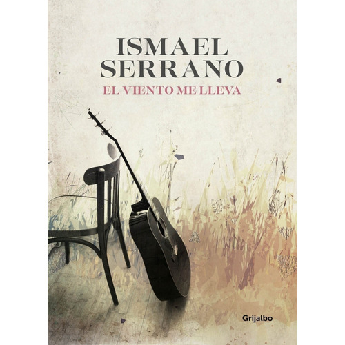 El Viento Me Lleva - Ismael Serrano, de Serrano, Ismael. Editorial Grijalbo, tapa blanda en español, 2019