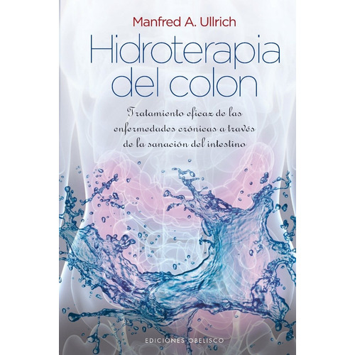 Hidroterapia del colon: Tratamiento eficaz de las enfermedades crónicas a través de la sanación del intestino, de Ullrich, Manfred A.. Editorial Ediciones Obelisco, tapa dura en español, 2013