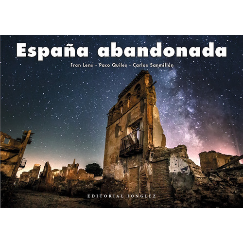 España Abandonada, De Fran Lens, Paco Quiles & Carlos Sanmillán. Editorial Jonglez, Tapa Dura, Edición 1 En Español, 2020