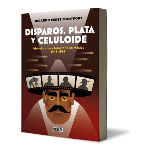 Disparos, Plata Y Celuloide. Historia, Cine Y Fotografía En México 1846 - 1982, De Pérez Montfort, Ricardo., Vol. No. Editorial Debate, Tapa Blanda En Español, 2023