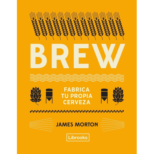 Libro: Brew - Fabrica Tu Propia Cerveza / James Morton