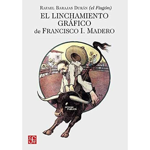 El Linchamiento Gráfico De Francisco I. Madero, De Rafael Barajas Durán  . Editorial Fondo De Cultura Económica En Español