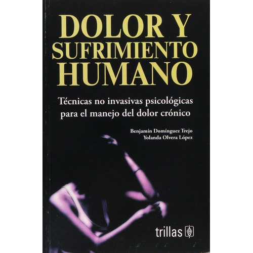 Dolor Y Sufrimiento Humano: Tecnicas No Invasivas Psicologicas Para El Manejo Del Dolor, De Dominguez Trejo Olvera Lopez. Editorial Trillas, Tapa Blanda, Edición 1 En Español, 2005